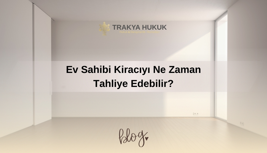 Ev Sahibi Kiracıyı Ne Zaman Tahliye Edebilir?